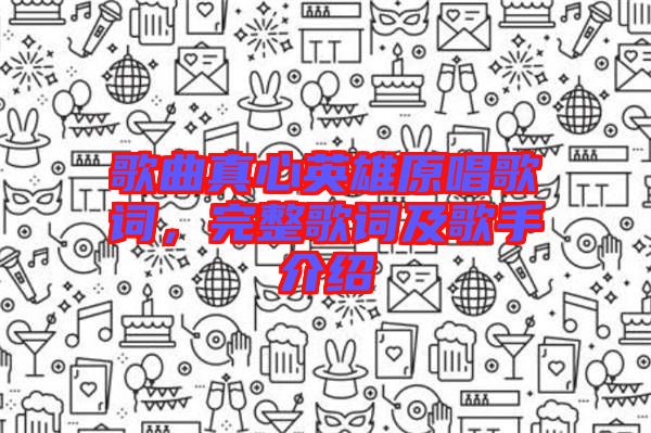 歌曲真心英雄原唱歌詞,完整歌詞及歌手介紹