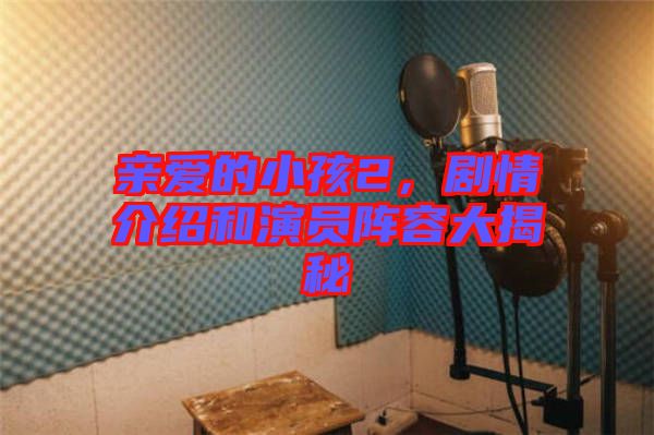 親愛的小孩2,劇情介紹和演員陣容大揭秘