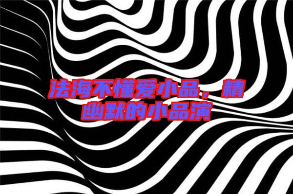 法海不懂愛(ài)小品,精幽默的小品演