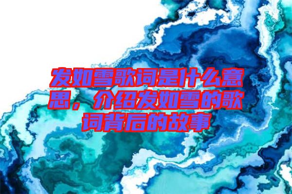 發如雪歌詞是什么意思，介紹發如雪的歌詞背后的故事