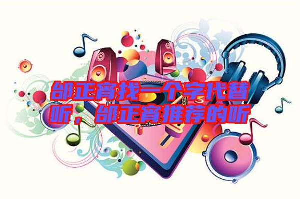 邰正宵找一個字代替聽,邰正宵推薦的聽