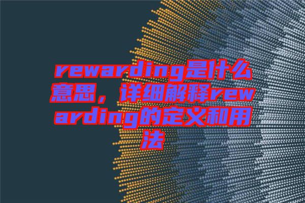 rewarding是什么意思,詳細(xì)解釋rewarding的定義和用法