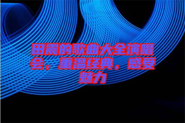 田震的歌曲大全演唱會,重溫經(jīng)典,感受魅力