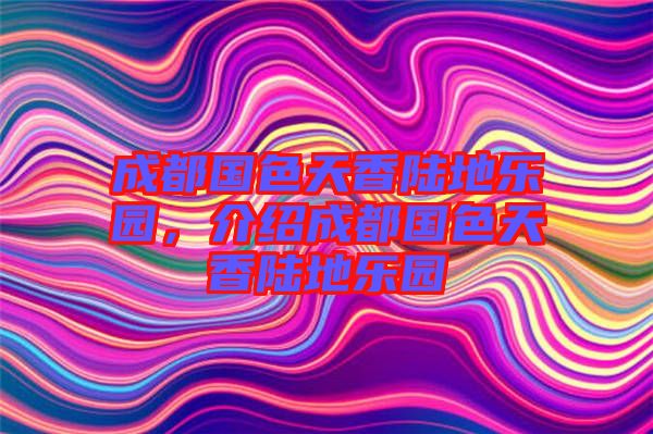 成都國色天香陸地樂園,介紹成都國色天香陸地樂園