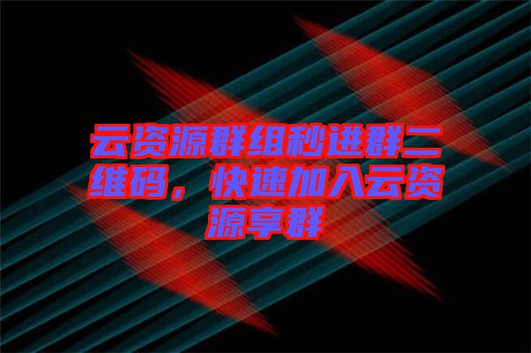 云資源群組秒進群二維碼,快速加入云資源享群