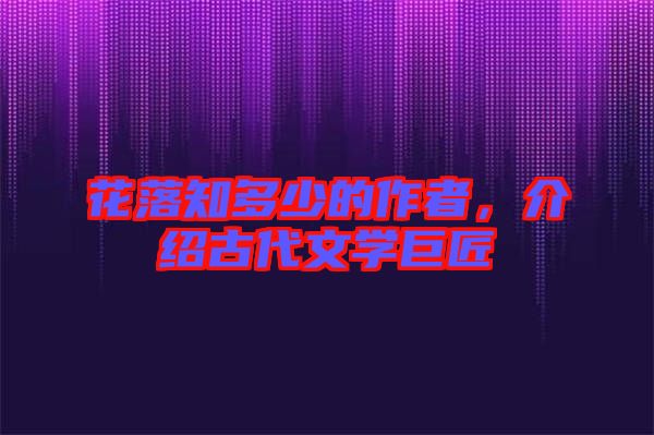 花落知多少的作者,介紹古代文學(xué)巨匠