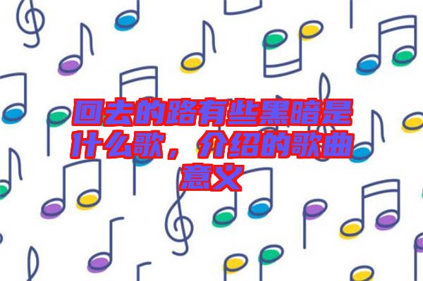回去的路有些黑暗是什么歌,介紹的歌曲意義