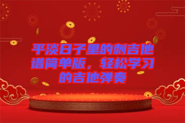 平淡日子里的刺吉他譜簡單版,輕松學習的吉他彈奏