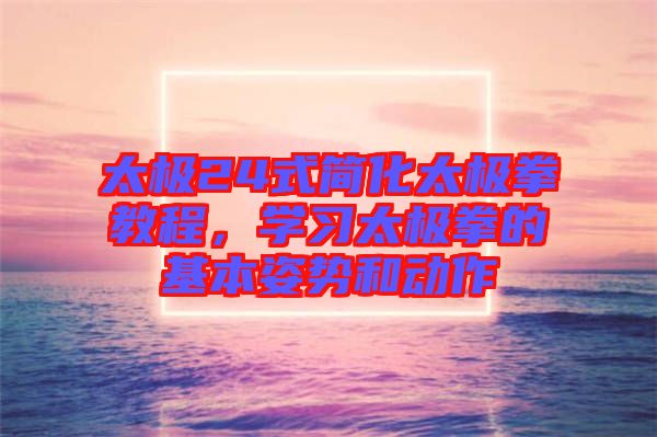 太極24式簡化太極拳教程，學習太極拳的基本姿勢和動作