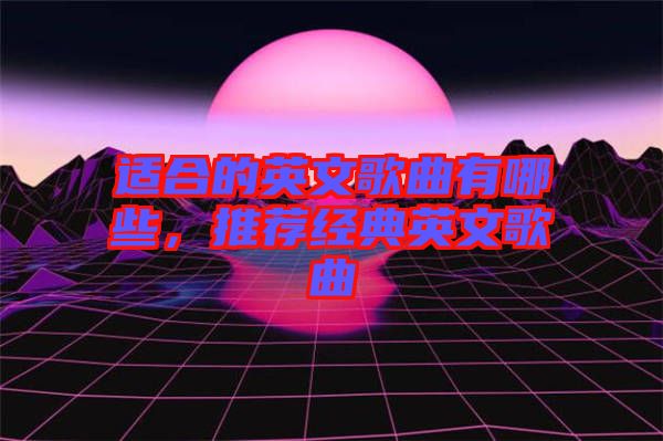 適合的英文歌曲有哪些,推薦經典英文歌曲