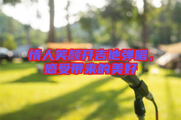 情人笑顏開吉他彈唱,感受帶來的美好