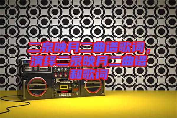 二泉映月二曲譜歌詞,演繹二泉映月二曲譜和歌詞