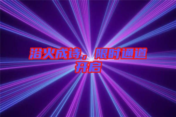 浴火成詩,限時通道開啟