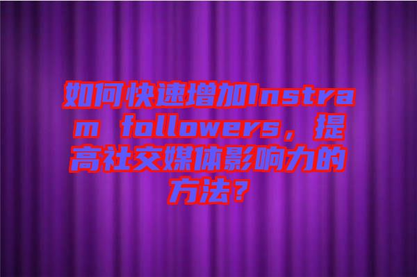 如何快速增加Instram followers,提高社交媒體影響力的方法?
