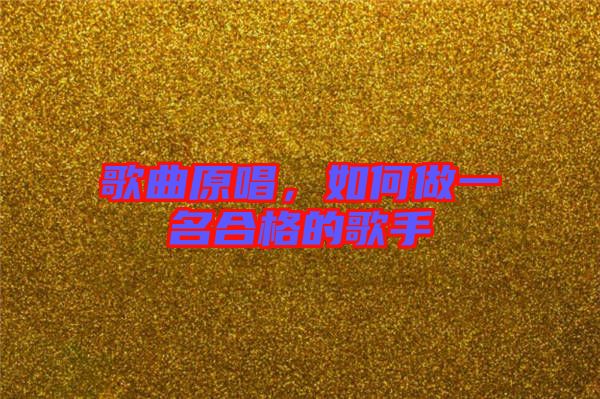 歌曲原唱,如何做一名合格的歌手
