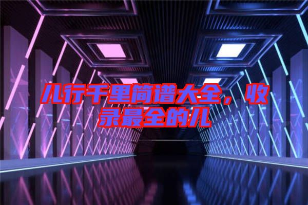兒行千里簡譜大全,收錄最全的兒