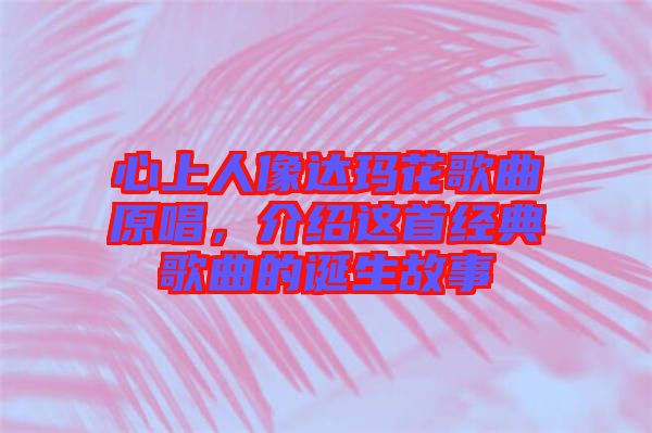 心上人像達瑪花歌曲原唱,介紹這首經(jīng)典歌曲的誕生故事