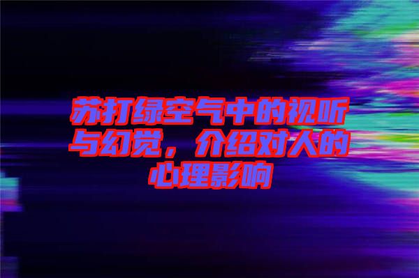 蘇打綠空氣中的視聽與幻覺，介紹對人的心理影響