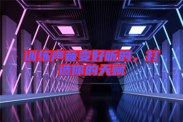 訓練聲音變好聽的,打造你的天賦