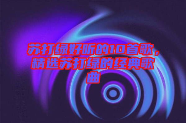 蘇打綠好聽的10首歌，精選蘇打綠的經典歌曲