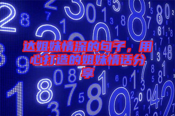 達姐妹情深的句子,用心打造的姐妹情話分享