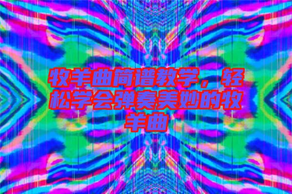 牧羊曲簡譜教學，輕松學會彈奏美妙的牧羊曲