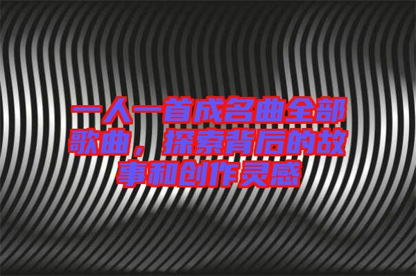 一人一首成名曲全部歌曲,探索背后的故事和創作靈感