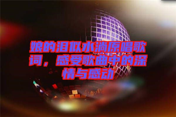 娘的淚似水淌原唱歌詞，感受歌曲中的深情與感動