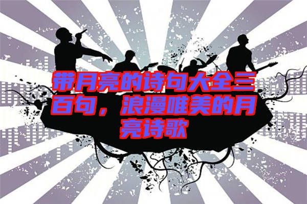 帶月亮的詩句大全三百句，浪漫唯美的月亮詩歌