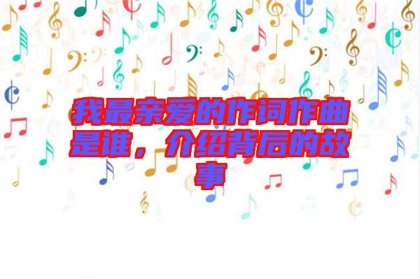 我最親愛的作詞作曲是誰,介紹背后的故事
