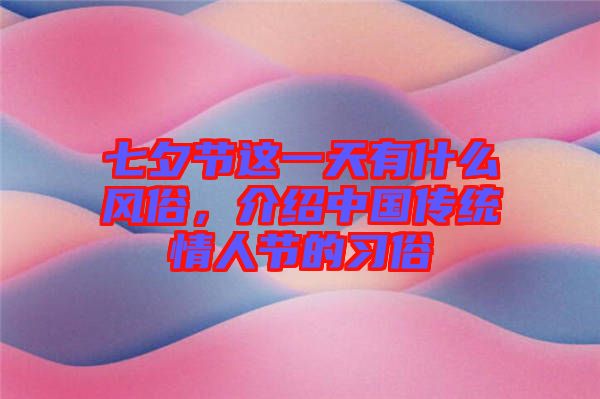 七夕節這一天有什么風俗,介紹中國傳統情人節的習俗