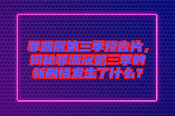 罪惡冠第三季預告片,揭秘罪惡冠第三季的新劇情發生了什么?