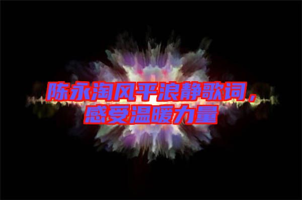陳永淘風(fēng)平浪靜歌詞,感受溫暖力量