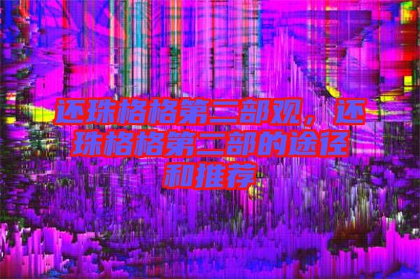 還珠格格第二部觀,還珠格格第二部的途徑和推薦