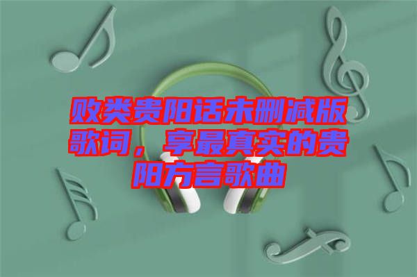 敗類貴陽話未刪減版歌詞,享最真實的貴陽方言歌曲