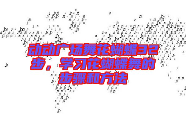 動動廣場舞花蝴蝶32步，學習花蝴蝶舞的步驟和方法