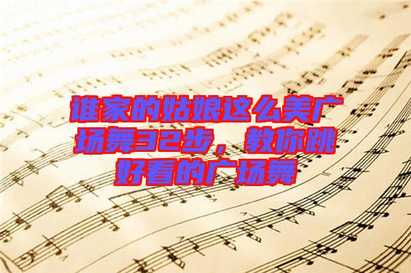 誰家的姑娘這么美廣場舞32步,教你跳好看的廣場舞