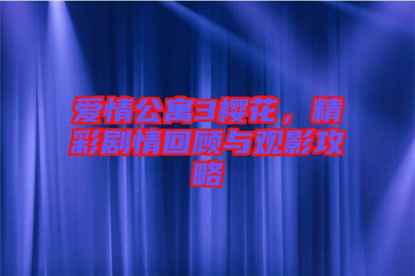 愛情公寓3櫻花,精彩劇情回顧與觀影攻略