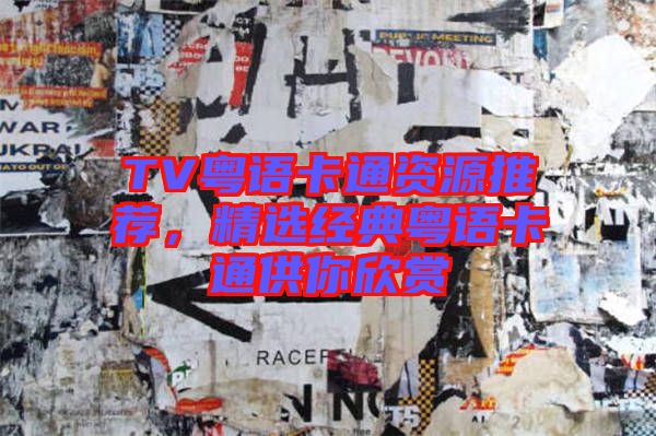 TV粵語卡通資源推薦,精選經典粵語卡通供你欣賞