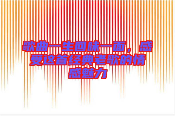 歌曲一生回味一面,感受這首經典老歌的情感魅力
