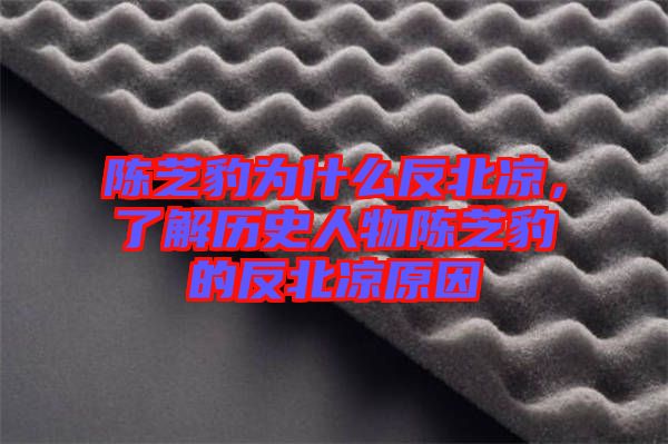 陳芝豹為什么反北涼,了解歷史人物陳芝豹的反北涼原因