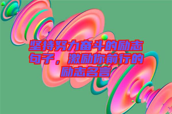 堅持努力奮斗的勵志句子,激勵你前行的勵志名言