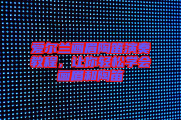 愛爾蘭畫眉陶笛演奏教程，讓你輕松學會畫眉和陶笛