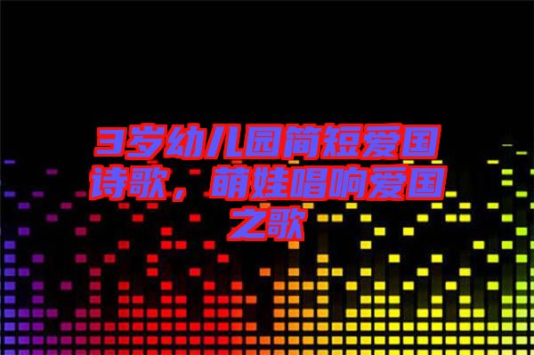 3歲幼兒園簡短愛國詩歌,萌娃唱響愛國之歌