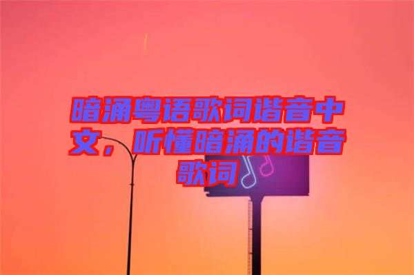 暗涌粵語歌詞諧音中文,聽懂暗涌的諧音歌詞