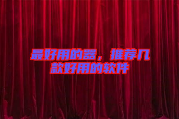 最好用的器,推薦幾款好用的軟件
