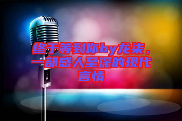 終于等到你by龍柒,一部感人至深的現代言情