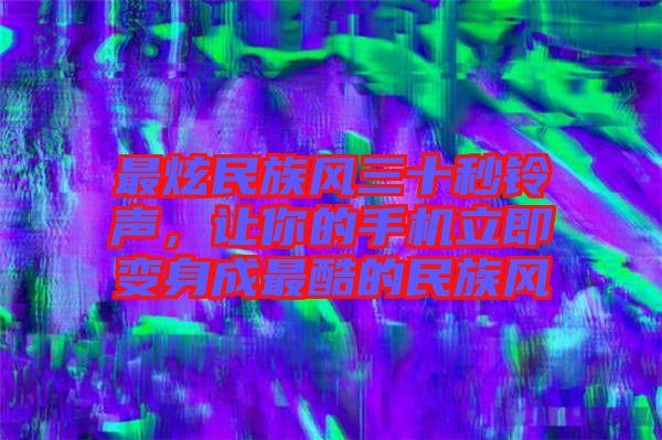 最炫民族風三十秒鈴聲，讓你的手機立即變身成最酷的民族風