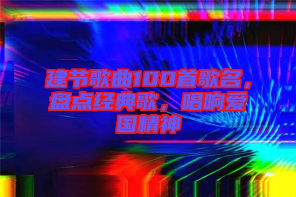 建節歌曲100首歌名,盤點經典歌,唱響愛國精神