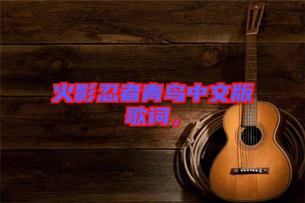 火影忍者青鳥(niǎo)中文版歌詞,